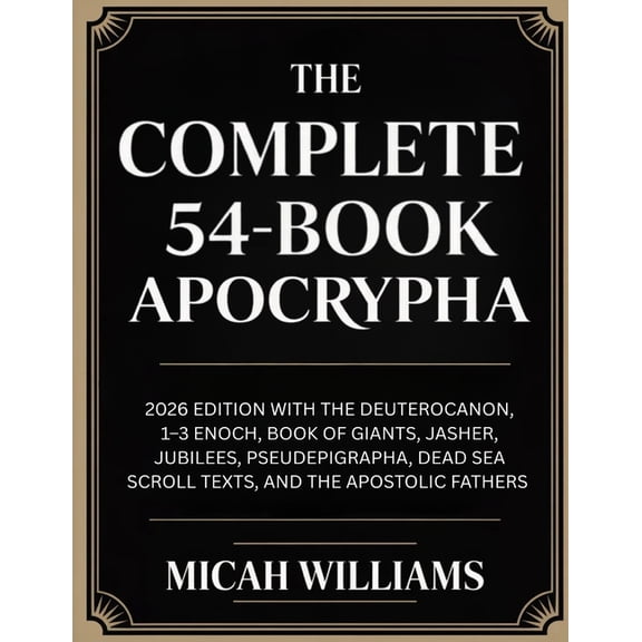 The Complete 54-Book Apocrypha: 2026 Edition with the Deuterocanon, 1-3 Enoch, Book of Giants, Jasher, Jubilees, Pseudep, (Paperback)