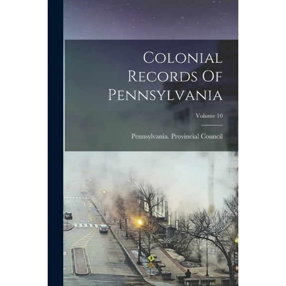 Colonial Records Of Pennsylvania; Volume 10 (Paperback)