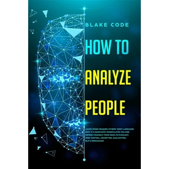 How to Analyze People: Learn Speed Reading Others' Body Language. Spot if a Narcissist Manipulates You and Defend Yourself from Dark Psychology, Mind Control, Deception, Gaslighting, NLP & Persuasion
