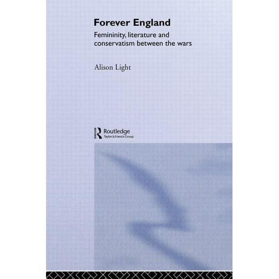 Forever England: Femininity, Literature and Conservatism Between the Wars, (Paperback)
