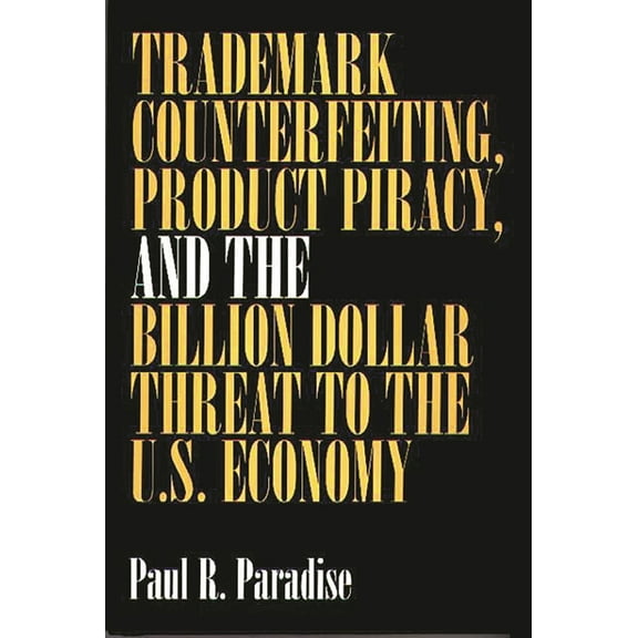 Trademark Counterfeiting, Product Piracy, and the Billion Dollar Threat to the U.S. Economy, (Hardcover)
