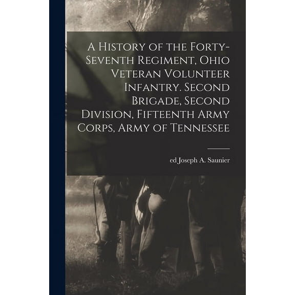 A History of the Forty-seventh Regiment, Ohio Veteran Volunteer Infantry. Second Brigade, Second Division, Fifteenth Army Corps, Army of Tennessee (Paperback)