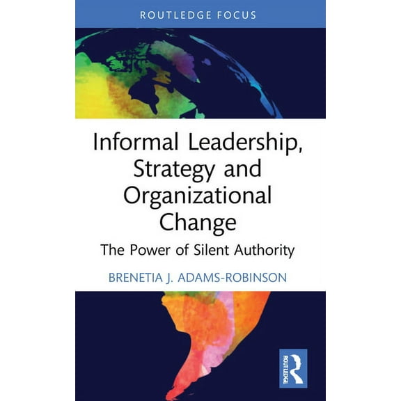 Routledge Focus on Business and Manageme Informal Leadership, Strategy and Organizational Change: The Power of Silent Authority, (Paperback)