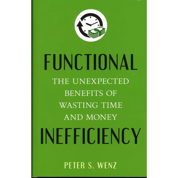 Functional Inefficiency: The Unexpected Benefits of Wasting Time and Money, (Hardcover)