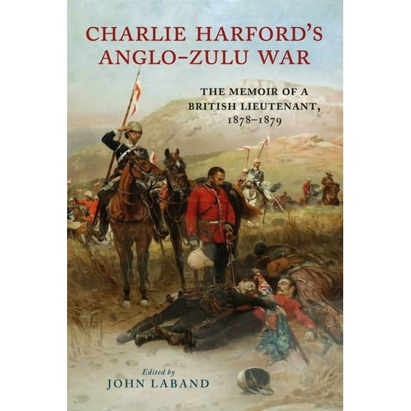 Charlie Harford's Anglo-Zulu War: The Memoir of a British Lieutenant, 1878-1879, (Hardcover)