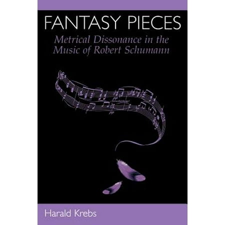 Robert Schumann Fantasy Pieces - Fantasy Pieces : Metrical Dissonance in the Music of Robert Schumann