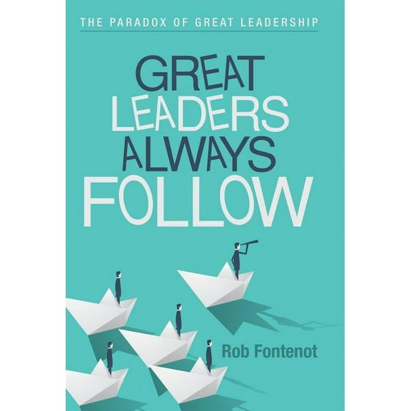 Great Leaders Always Follow : The Paradox of Great Leadership