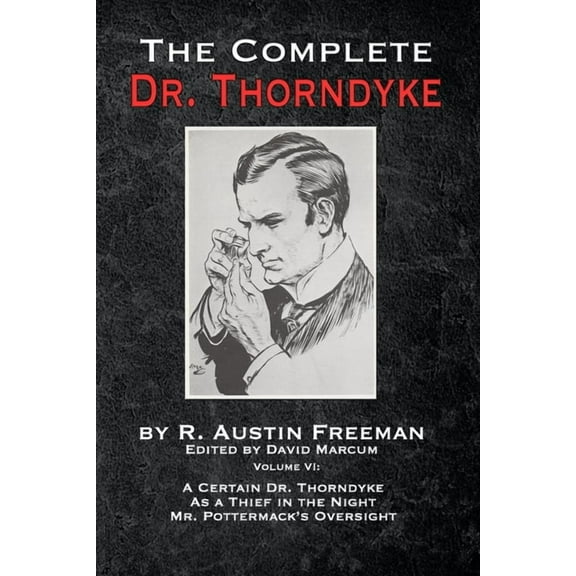The Complete Dr. Thorndyke - Volume VI: A Certain Dr. Thorndyke, As a Thief in the Night and Mr. Pottermack's Oversight, (Paperback)