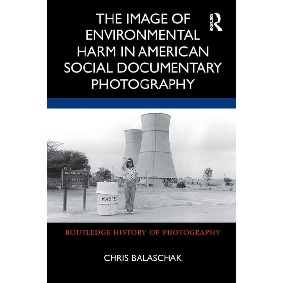 Routledge History of Photography The Image of Environmental Harm in American Social Documentary Photography, (Hardcover)