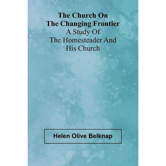 The Church on the Changing Frontier: A Study of the Homesteader and His Church, (Paperback)