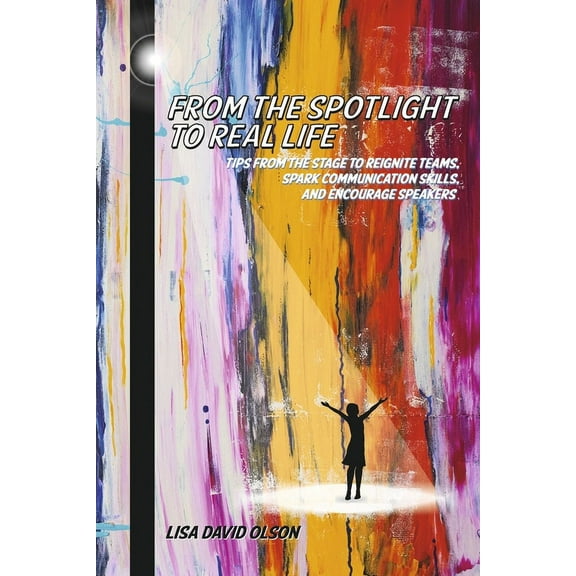 From the Spotlight to Real Life : Tips from the stage to reignite teams and spark communication skills. (Paperback)