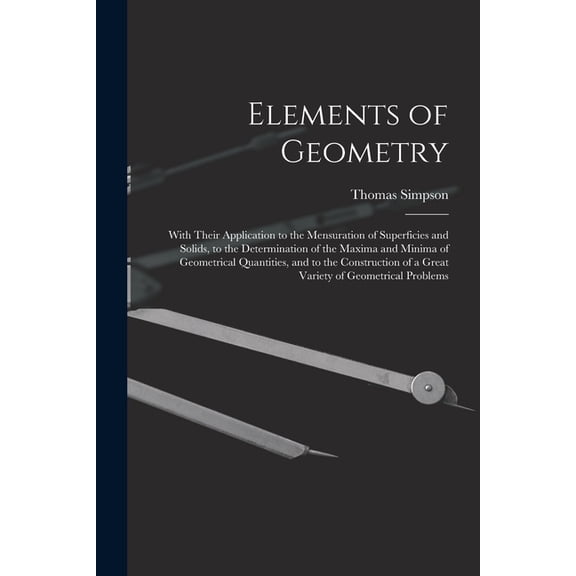 Elements of Geometry: With Their Application to the Mensuration of Superficies and Solids, to the Determination of the M, (Paperback)