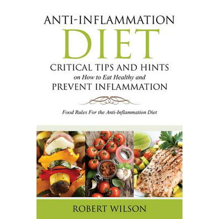 Anti-Inflammation Diet : Critical Tips and Hints on How to Eat Healthy and Prevent Inflammation: Food Rules for the Anti-Inflammation (Best Foods To Prevent Inflammation)