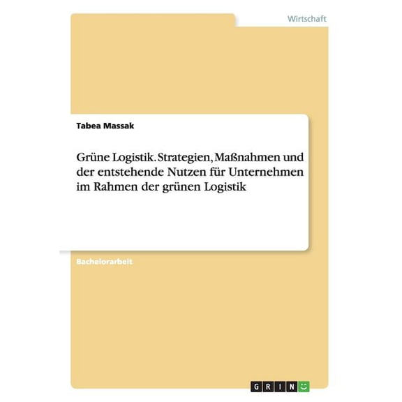 Grüne Logistik. Strategien, Maßnahmen und der entstehende Nutzen für Unternehmen im Rahmen der grünen Logistik (Paperback)