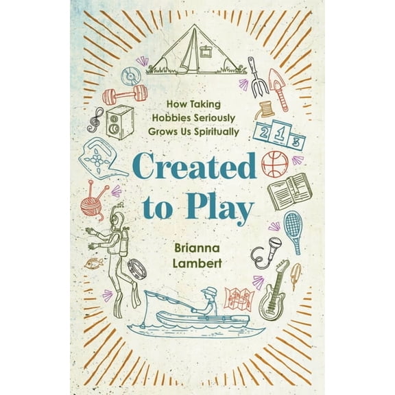 Created to Play: How Taking Hobbies Seriously Grows Us Spiritually, (Paperback)