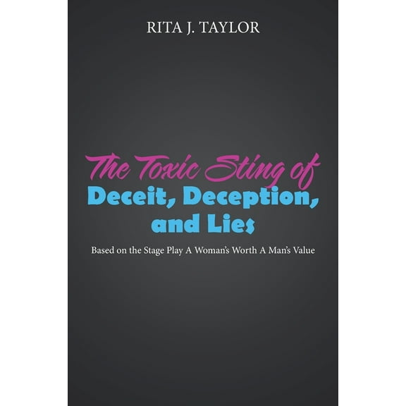 The Toxic Sting of Deceit, Deception, and Lies: Based on the Stage Play a Woman's Worth a Man's Value, (Paperback)