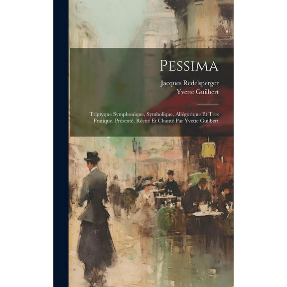 Pessima; triptyque symphonique, symbolique, allégorique et tres pratique. Présenté, récité et chanté par Yvette Guilbert (Hardcover)