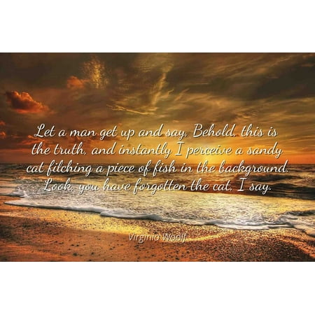 Virginia Woolf - Famous Quotes Laminated POSTER PRINT 24x20 - Let a man get up and say, Behold, this is the truth, and instantly I perceive a sandy cat filching a piece of fish in the background. (Best Way To Bulk Up And Get Cut)