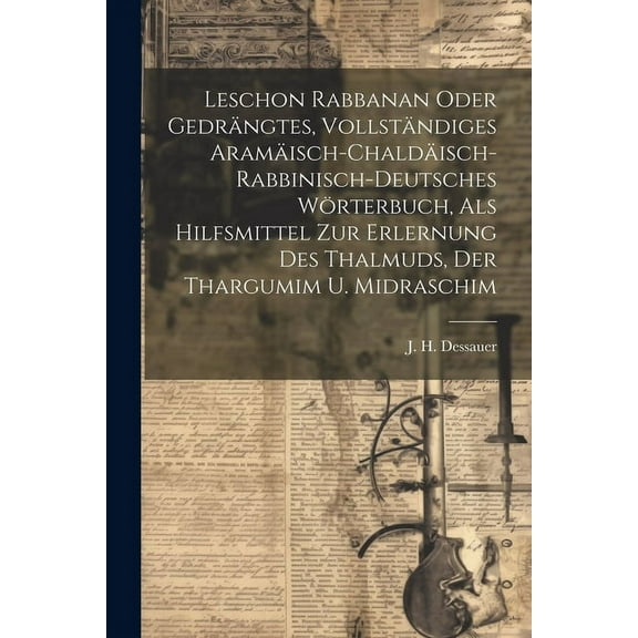 Leschon Rabbanan Oder Gedrängtes, Vollständiges Aramäisch-chaldäisch-rabbinisch-deutsches Wörterbuch, Als Hilfsmittel Zur Erlernung Des Thalmuds, Der Thargumim U. Midraschim (Paperback)