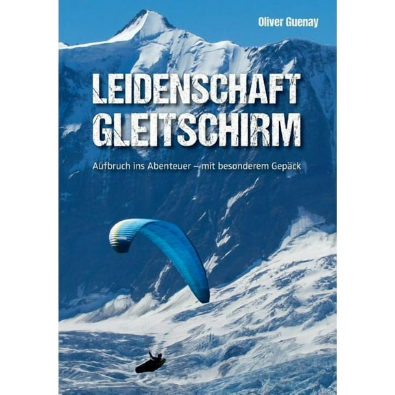 Leidenschaft Gleitschirm: Aufbruch ins Abenteuer - mit besonderem Gepäck, (Paperback)