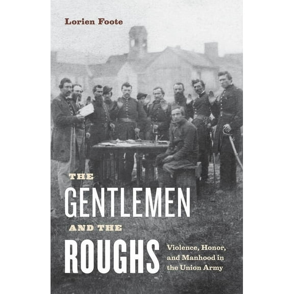 The Gentlemen and the Roughs: Violence, Honor, and Manhood in the Union Army, (Paperback)