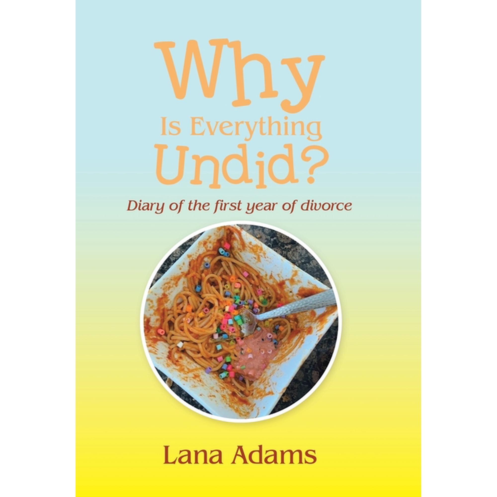 Why Is Everything Undid?: Diary of the First Year of Divorce, (Hardcover)
