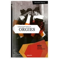 A Photographic History of Orgies: English Edition -- Alexandre Dupouy