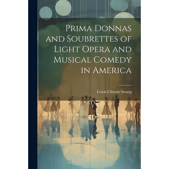 Prima Donnas and Soubrettes of Light Opera and Musical Comedy in America (Paperback)