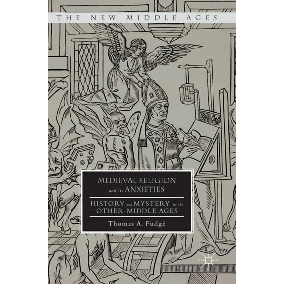 New Middle Ages Medieval Religion and Its Anxieties: History and Mystery in the Other Middle Ages, (Hardcover)