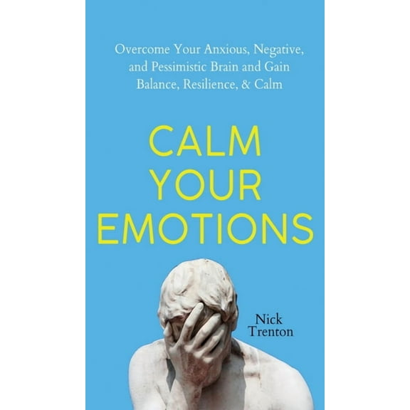 Calm Your Emotions: Overcome Your Anxious, Negative, and Pessimistic Brain and Find Balance, Resilience, & Calm, (Hardcover)