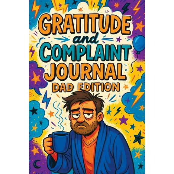 Gratitude and Complaint Journal: Dad Edition - Funny Rage Therapy for Fathers. Daily Dad Gripes, Rants and Guided Prompt, (Paperback)
