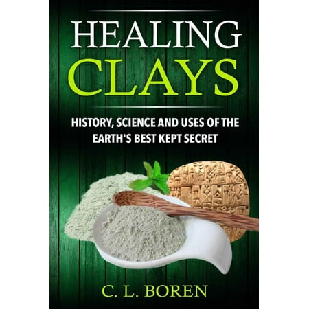 Healing Clays: History, Science and Uses of the Earth's Best Kept Secret -