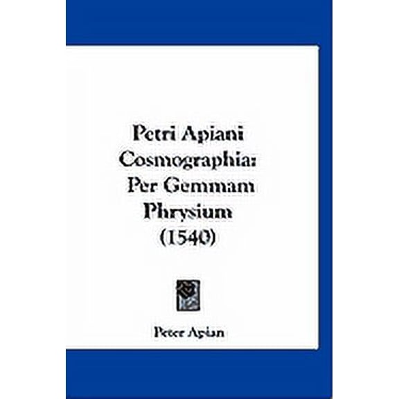 Petri Apiani Cosmographia : Per Gemmam Phrysium (1540) (Hardcover)