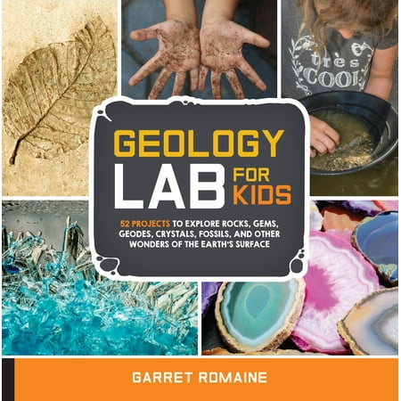 Geology Lab (Geology Lab for Kids : 52 Projects to Explore Rocks, Gems, Geodes, Crystals, Fossils, and Other Wonders of the Earth's)