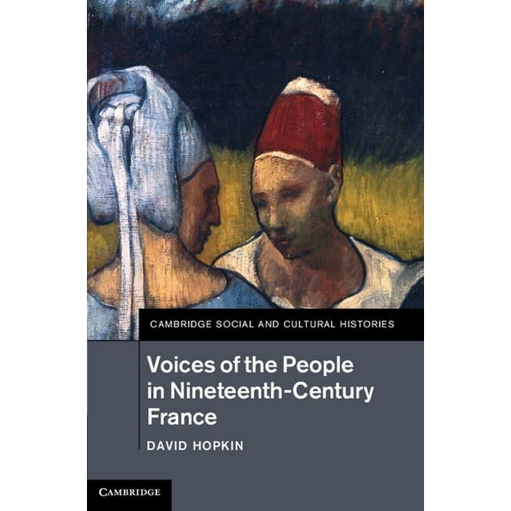 Cambridge Social and Cultural Histories Voices of the People in Nineteenth-Century France, Book 18, (Hardcover)