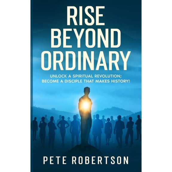 Rise Beyond Ordinary: Unlock a Spiritual Revolution; Become a Disciple that Makes History!, (Paperback)