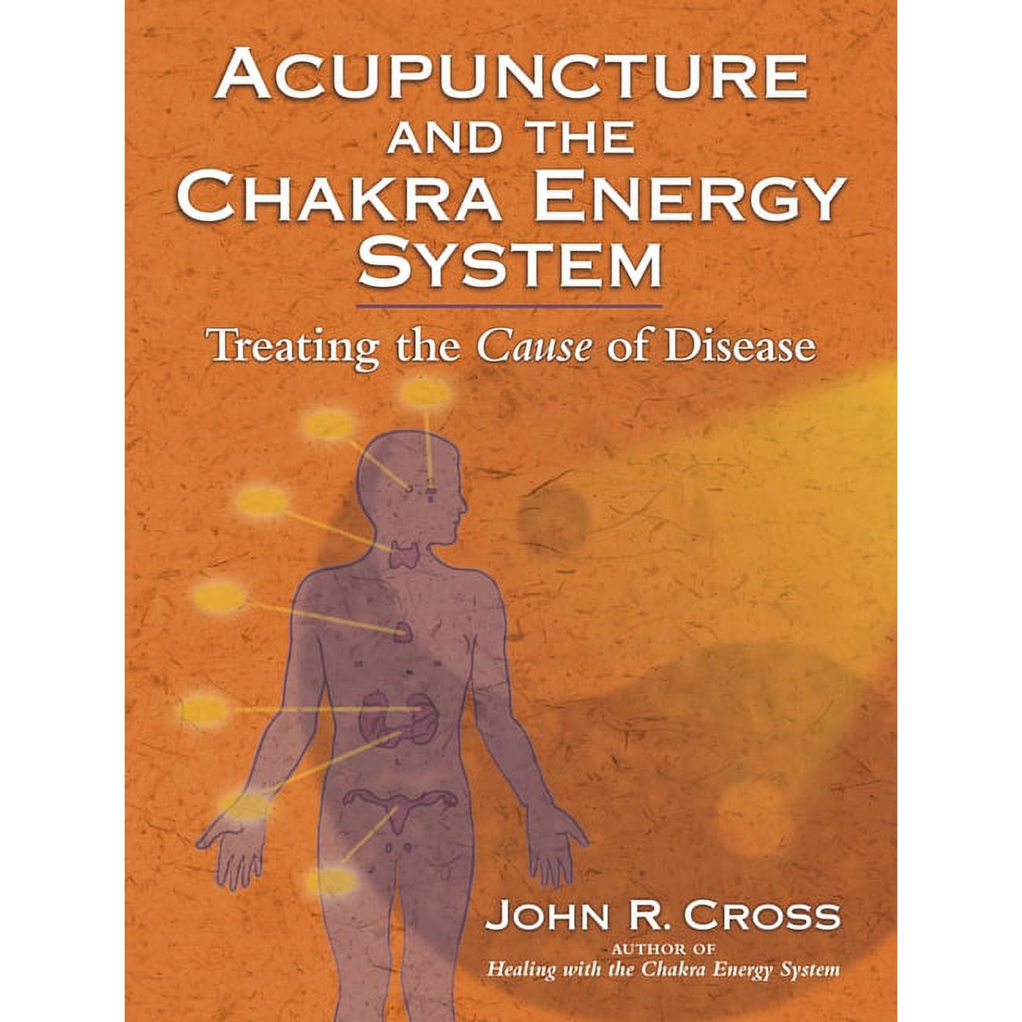 Acupuncture and the Chakra Energy System: Treating the Cause of Disease, (Paperback)