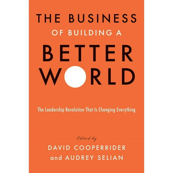 The Business of Building a Better World: The Leadership Revolution That Is Changing Everything, (Hardcover)