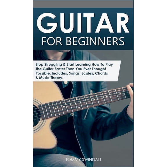 Guitar for Beginners: Stop Struggling & Start Learning How To Play The Guitar Faster Than You Ever Thought Possible., (Hardcover)