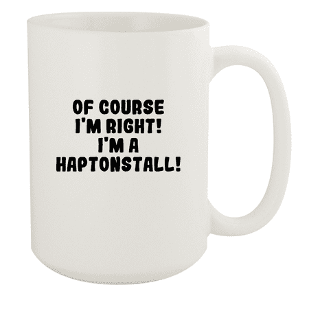 

Of Course I m Right! I m A Haptonstall! - Ceramic 15oz White Mug White