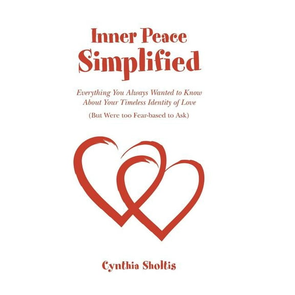 Inner Peace Simplified: Everything You Always Wanted to Know about Your Timeless Identity of Love (But Were Too Fear-Bas, (Hardcover)