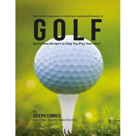 Fast Fat Burning Meals to Reach Your Peak Performance In Golf: Quick Meal Recipes to Help You Play Your Best -