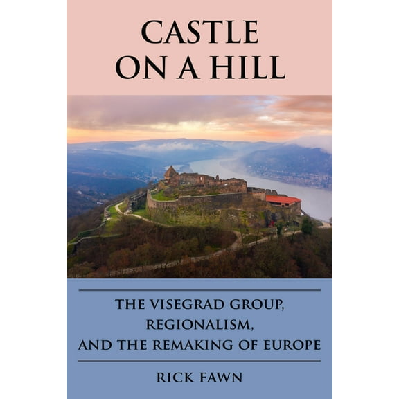 Castle on a Hill: The Visegrad Group, Regionalism, and the Remaking of Europe, (Paperback)