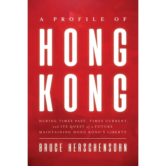 A Profile of Hong Kong: During Times Past, Times Current, and Its Quest of a Future Maintaining Hong Kong's Liberty, (Hardcover)