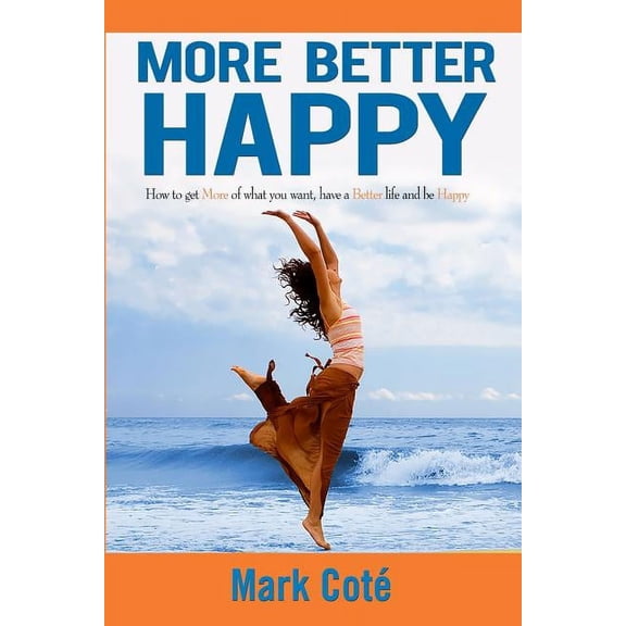 More Better Happy: How to Get More of What You Want, Have a Better LIfe, and Be Happy (Paperback)