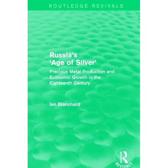 Routledge Revivals Russia's 'Age of Silver' (Routledge Revivals): Precious-Metal Production and Economic Growth in the Eighteenth Century, (Paperback)