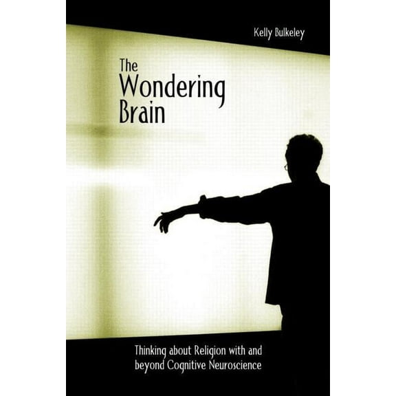 The Wondering Brain: Thinking about Religion with and Beyond Cognitive Neuroscience, (Paperback)