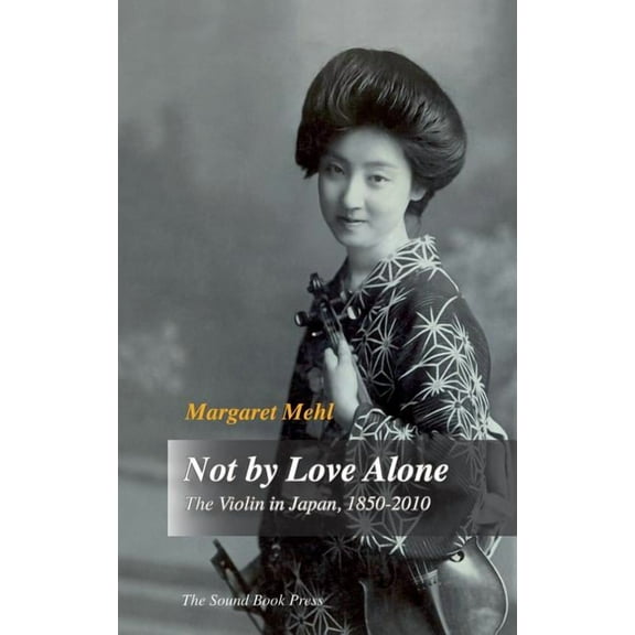Not by Love Alone: The Violin in Japan, 1850 - 2010, (Hardcover)