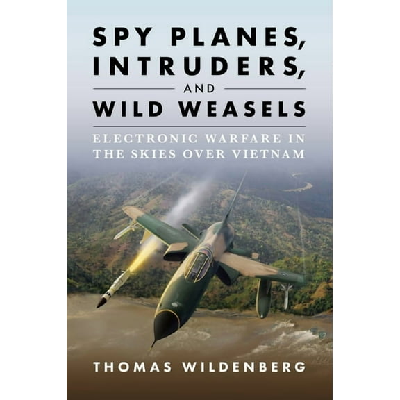 Spy Planes, Intruders, and Wild Weasels: Electronic Warfare in the Skies Over Vietnam, (Hardcover)