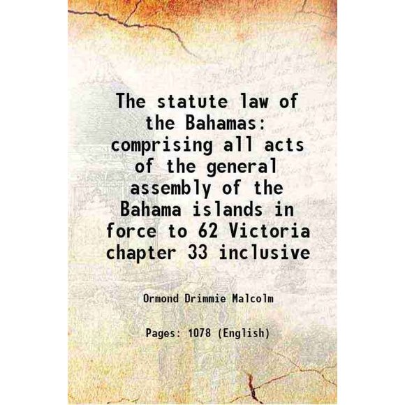 The statute law of the Bahamas comprising all acts of the general assembly of the Bahama islands in force to 62 Victoria chapter 33 inclusive 1901 [Hardcover]